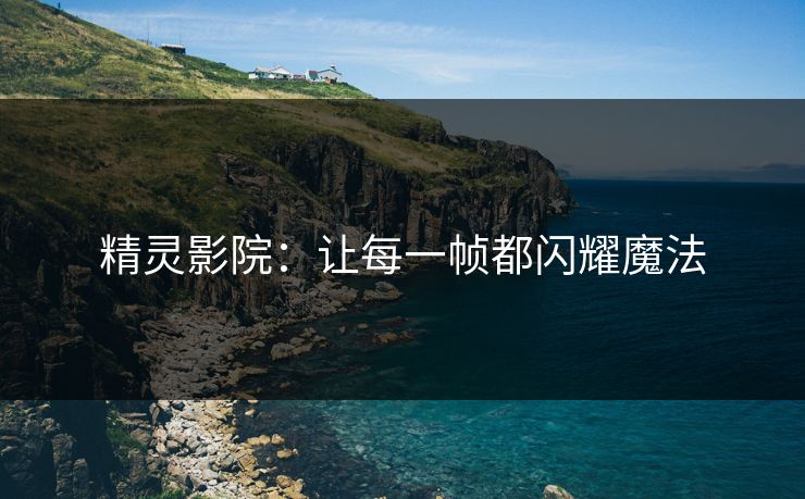 精灵影院：让每一帧都闪耀魔法