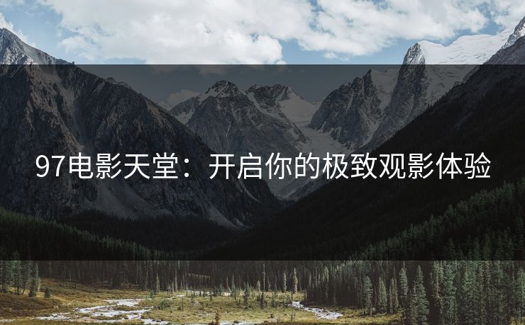 97电影天堂:开启你的极致观影体验 97电影天堂:开启你的极致观影体验