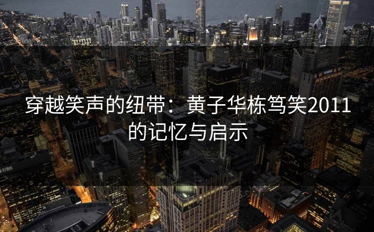 穿越笑声的纽带：黄子华栋笃笑2011的记忆与启示