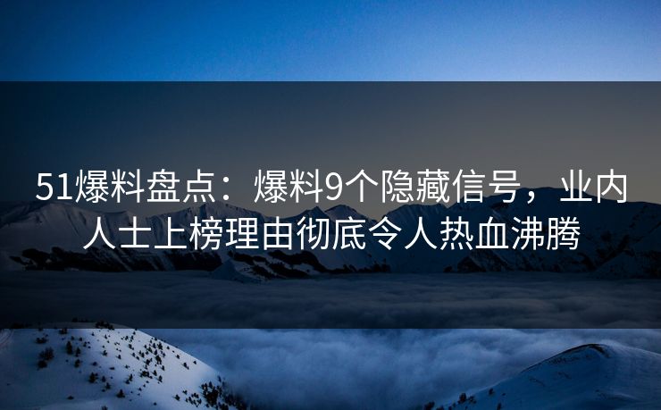 51爆料盘点：爆料9个隐藏信号，业内人士上榜理由彻底令人热血沸腾