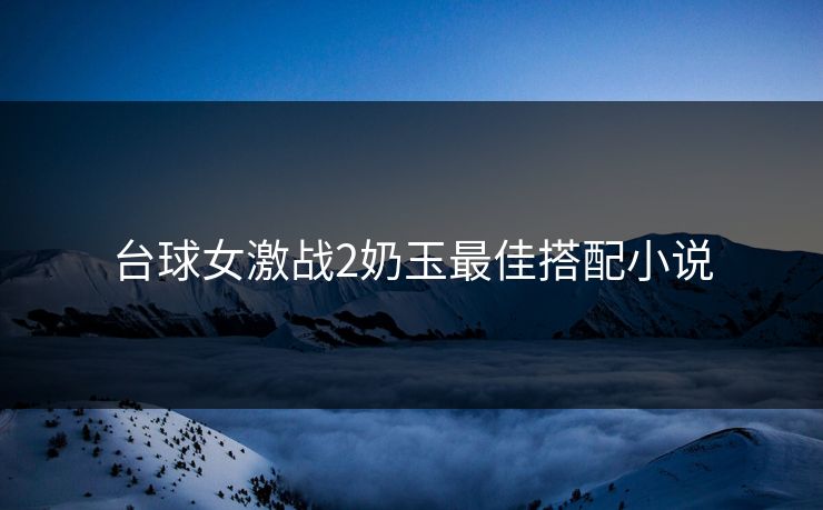 台球女激战2奶玉最佳搭配小说