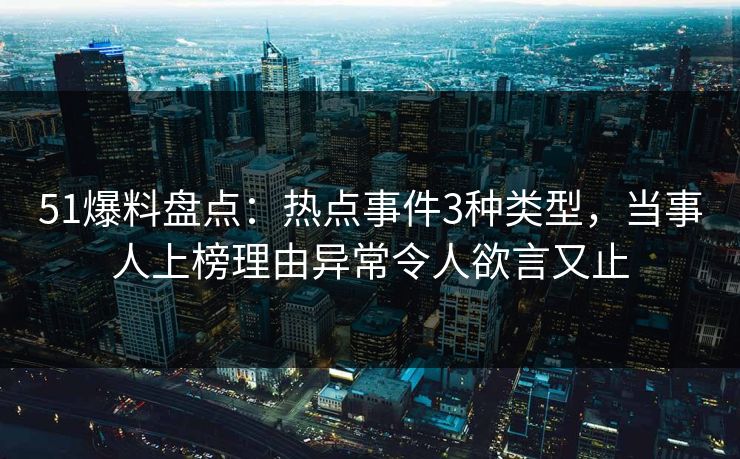 51爆料盘点：热点事件3种类型，当事人上榜理由异常令人欲言又止