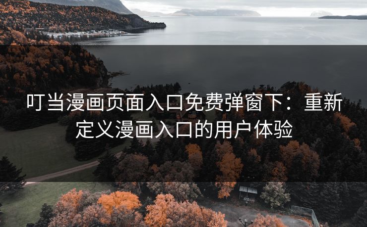 叮当漫画页面入口免费弹窗下:重新定义漫画入口的用户体验 叮当漫画页面入口免费弹窗下:重新定义漫画入口的用户体验