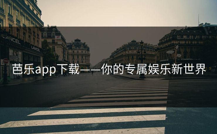 芭乐app下载——你的专属娱乐新世界