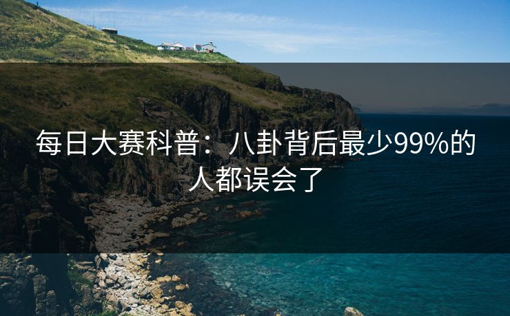 每日大赛科普：八卦背后最少99%的人都误会了