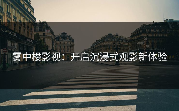 雾中楼影视：开启沉浸式观影新体验