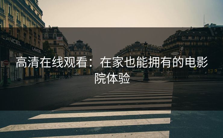 高清在线观看：在家也能拥有的电影院体验