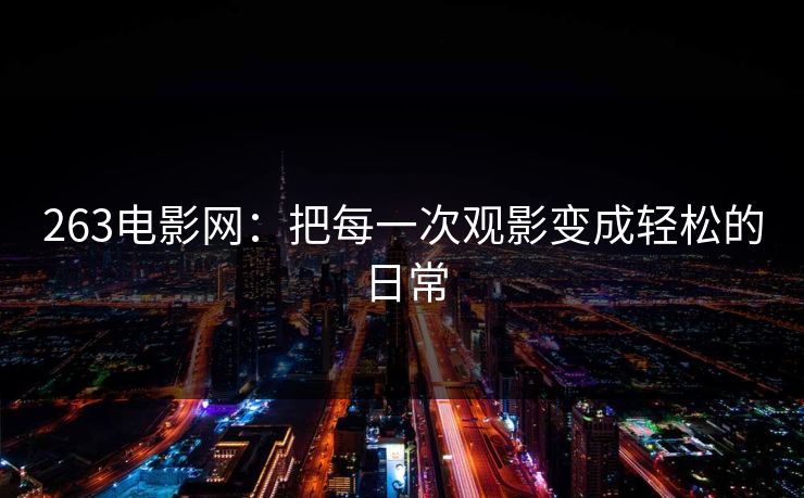263电影网:把每一次观影变成轻松的日常 263电影网:把每一次观影变成轻松的日常
