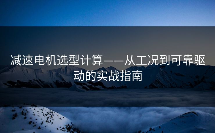 减速电机选型计算——从工况到可靠驱动的实战指南 减速电机选型计算——从工况到可靠驱动的实战指南