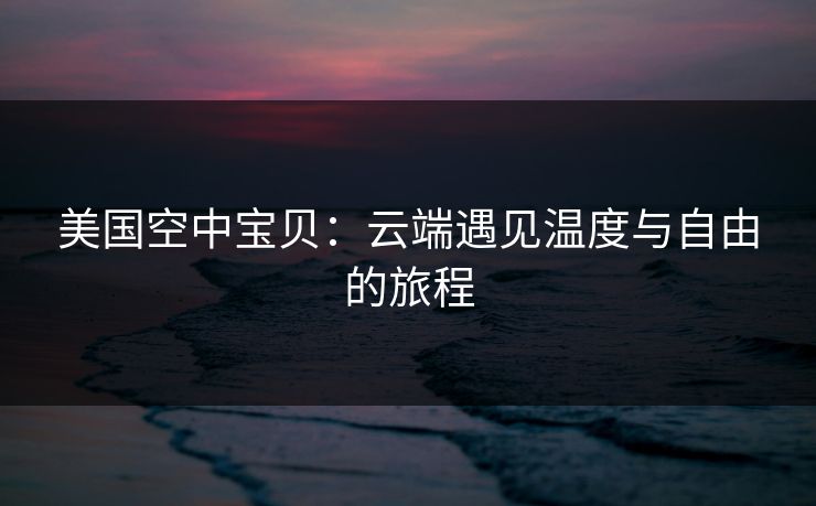 美国空中宝贝：云端遇见温度与自由的旅程