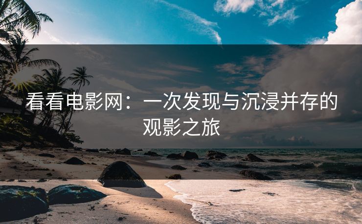 看看电影网：一次发现与沉浸并存的观影之旅