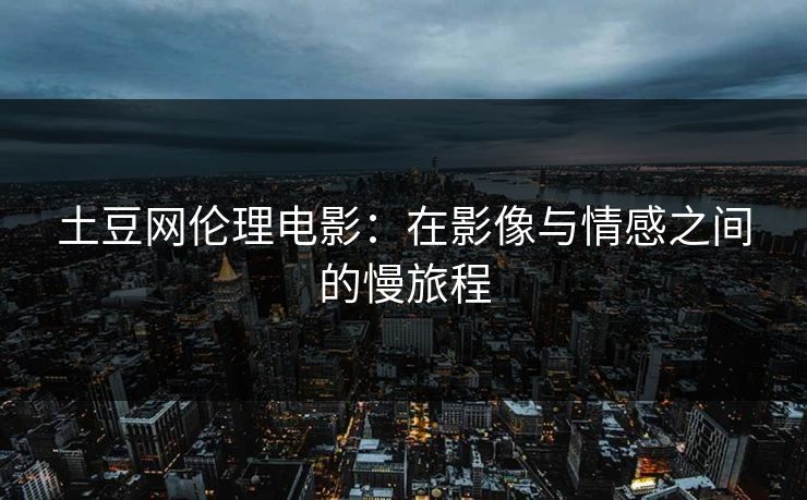 土豆网伦理电影：在影像与情感之间的慢旅程