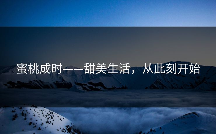 蜜桃成时——甜美生活,从此刻开始 蜜桃成时——甜美生活,从此刻开始