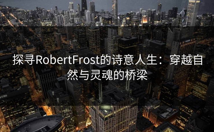 探寻RobertFrost的诗意人生：穿越自然与灵魂的桥梁
