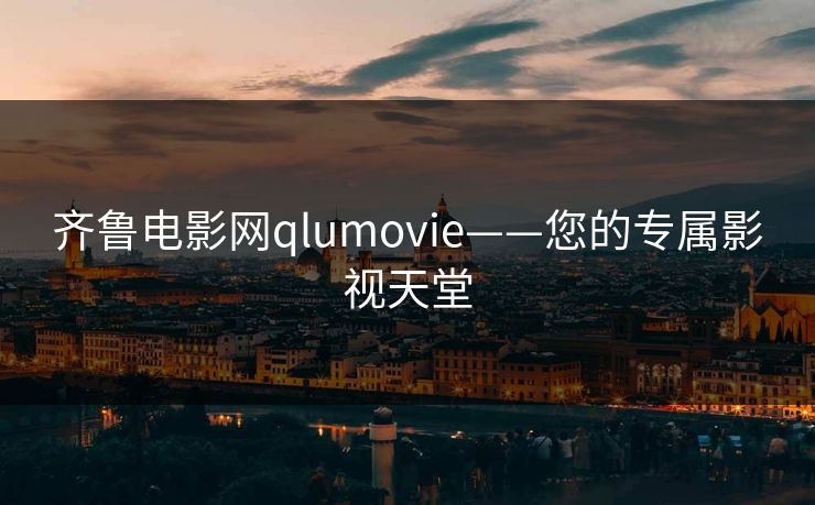 齐鲁电影网qlumovie——您的专属影视天堂